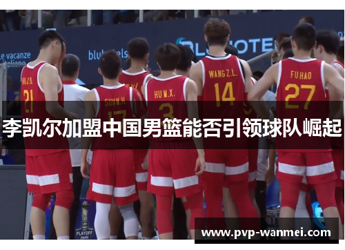 李凯尔加盟中国男篮能否引领球队崛起