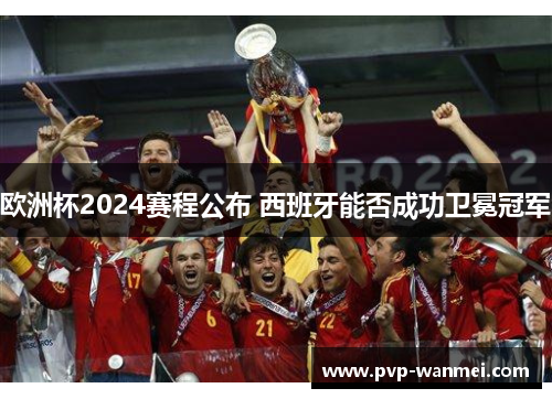 欧洲杯2024赛程公布 西班牙能否成功卫冕冠军