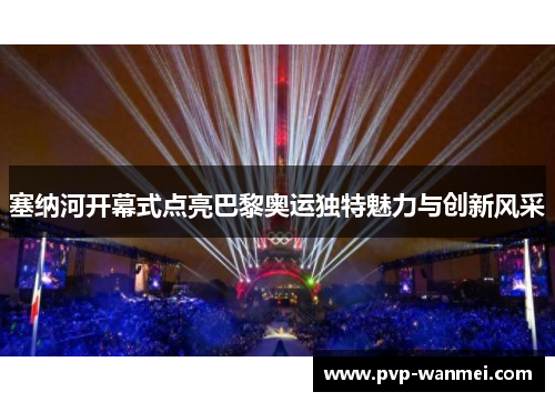 塞纳河开幕式点亮巴黎奥运独特魅力与创新风采