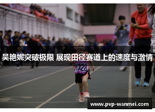 吴艳妮突破极限 展现田径赛道上的速度与激情
