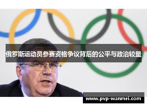 俄罗斯运动员参赛资格争议背后的公平与政治较量