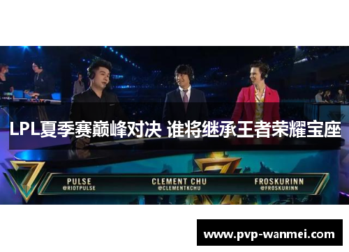 LPL夏季赛巅峰对决 谁将继承王者荣耀宝座