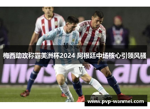 梅西助攻称霸美洲杯2024 阿根廷中场核心引领风骚