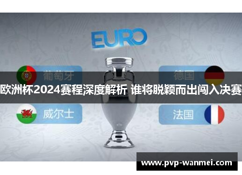 欧洲杯2024赛程深度解析 谁将脱颖而出闯入决赛