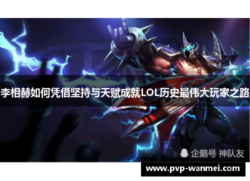 李相赫如何凭借坚持与天赋成就LOL历史最伟大玩家之路