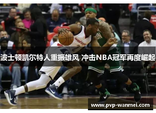波士顿凯尔特人重振雄风 冲击NBA冠军再度崛起