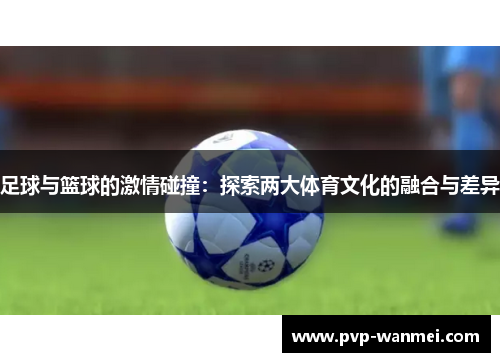 足球与篮球的激情碰撞：探索两大体育文化的融合与差异