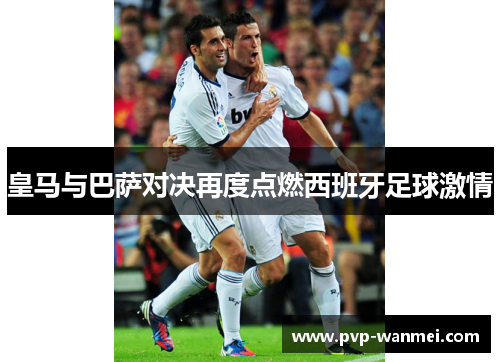 皇马与巴萨对决再度点燃西班牙足球激情