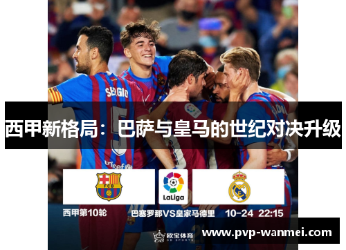 西甲新格局：巴萨与皇马的世纪对决升级