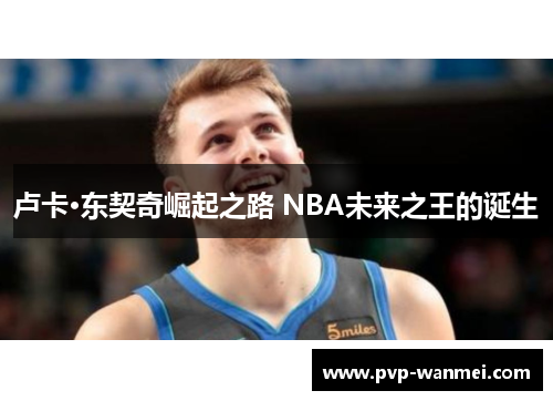 卢卡·东契奇崛起之路 NBA未来之王的诞生