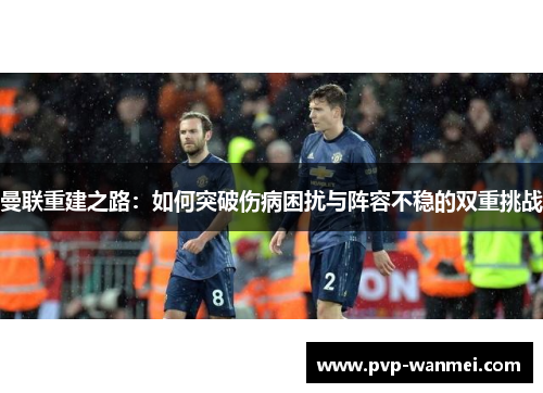 曼联重建之路：如何突破伤病困扰与阵容不稳的双重挑战