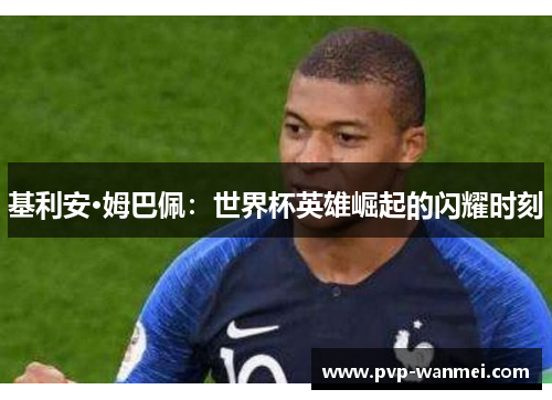基利安·姆巴佩：世界杯英雄崛起的闪耀时刻