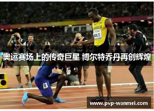 奥运赛场上的传奇巨星 博尔特乔丹再创辉煌