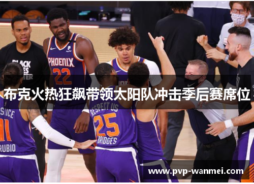 布克火热狂飙带领太阳队冲击季后赛席位